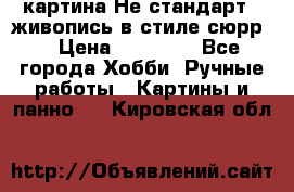 картина-Не стандарт...живопись в стиле сюрр) › Цена ­ 35 000 - Все города Хобби. Ручные работы » Картины и панно   . Кировская обл.